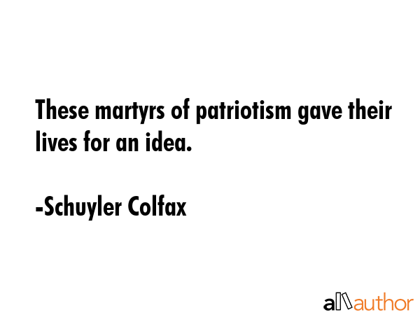 These martyrs of patriotism gave their lives for an idea. - Schuyler Colfax Quote GIF