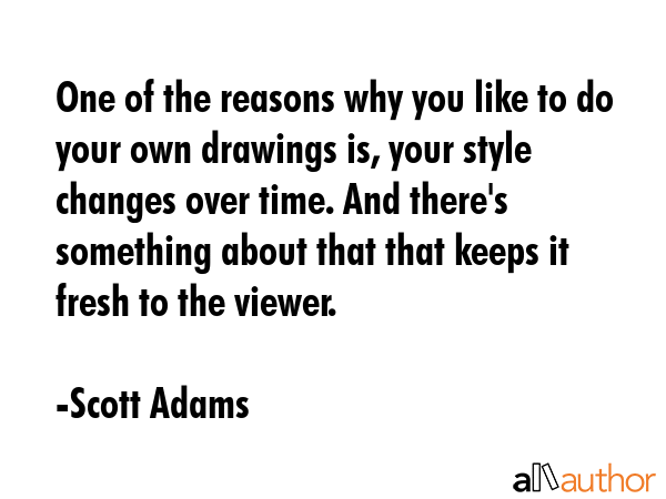 One of the reasons why you like to do your own drawings is, your style changes over time. And... - Scott Adams Quote GIF
