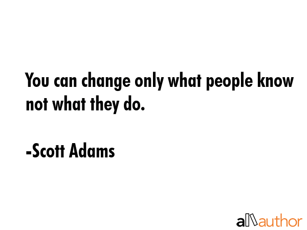 You can change only what people know not what they do. - Scott Adams Quote GIF