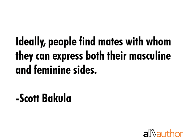 Ideally, people find mates with whom they can express both their masculine and feminine sides. - Scott Bakula Quote