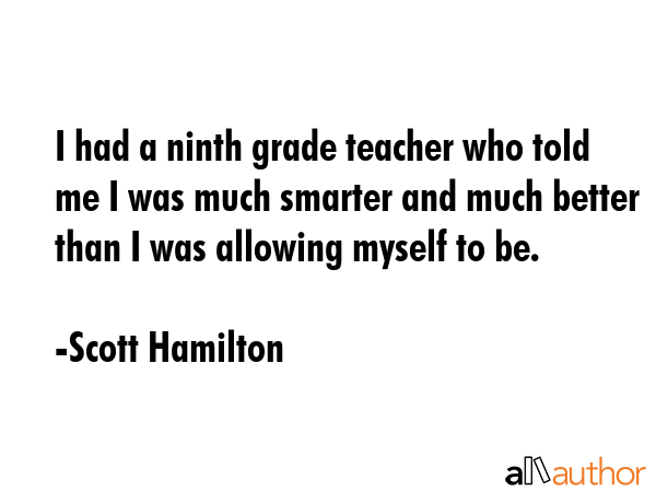 I had a ninth grade teacher who told me I was much smarter and much better than I was allowing... - Scott Hamilton Quote GIF