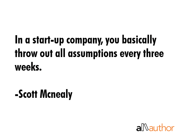 In a start-up company, you basically throw out all assumptions every three weeks. - Scott Mcnealy Quote GIF