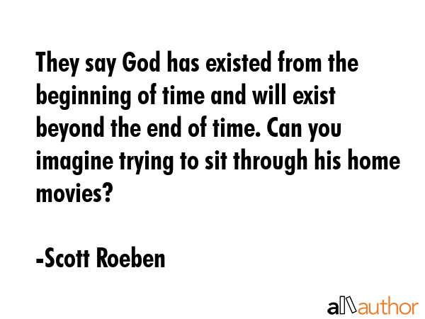 They say God has existed from the beginning of time and will exist beyond the end of time. Can you... - Scott Roeben Quote GIF