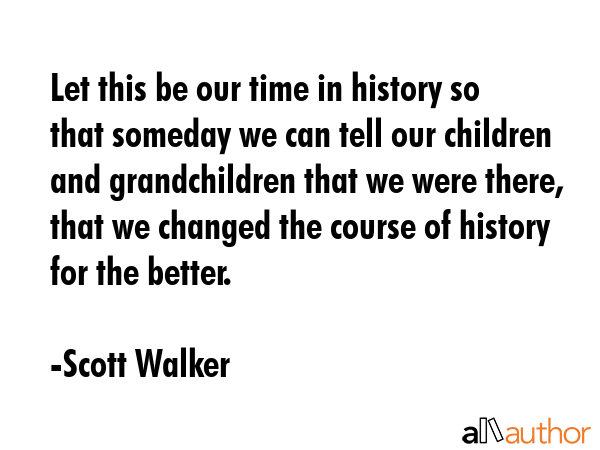 Let this be our time in history so that someday we can tell our children and grandchildren that we... - Scott Walker Quote GIF