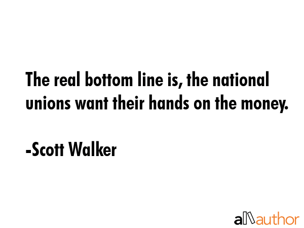 The real bottom line is, the national unions want their hands on the money. - Scott Walker Quote GIF