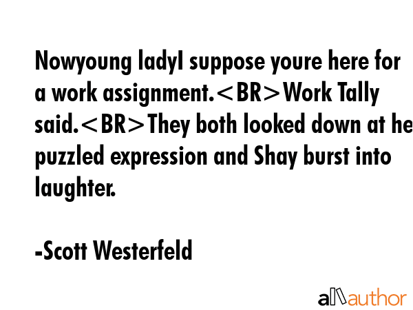 Nowyoung ladyI suppose youre here for a work assignment.Work Tally said.They both looked down at... - Scott Westerfeld Quote GIF