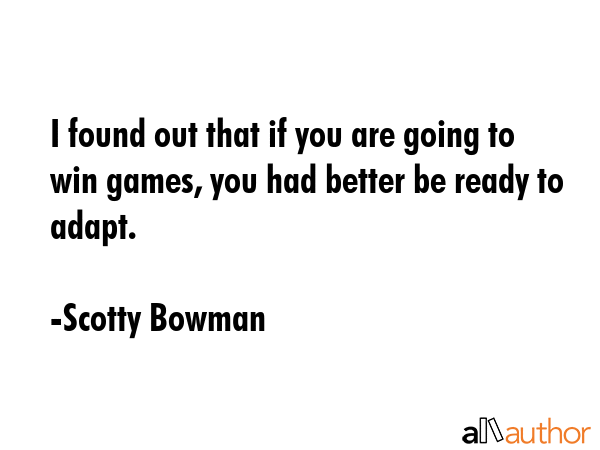 I found out that if you are going to win games, you had better be ready to adapt. - Scotty Bowman Quote GIF