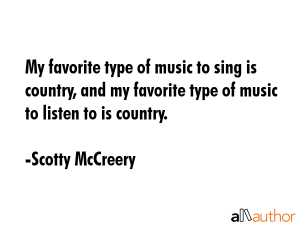 My favorite type of music to sing is country, and my favorite type of music to listen to is country. - Scotty McCreery Quote GIF