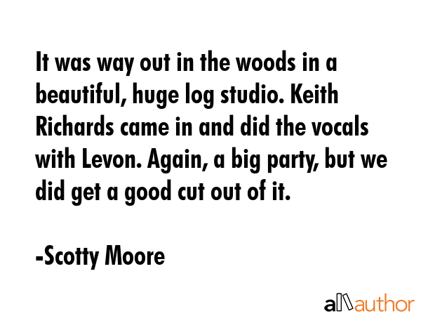 It was way out in the woods in a beautiful, huge log studio. Keith Richards came in and did the... - Scotty Moore Quote GIF