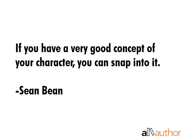 If you have a very good concept of your character, you can snap into it. - Sean Bean Quote