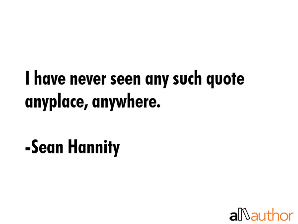 I have never seen any such quote anyplace, anywhere. - Sean Hannity Quote GIF