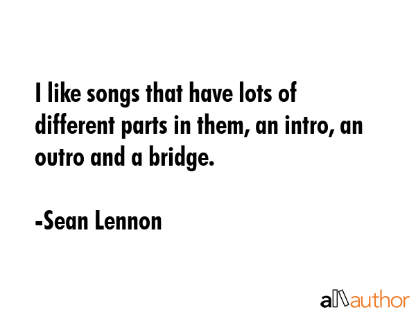 I like songs that have lots of different parts in them, an intro, an outro and a bridge. - Sean Lennon Quote GIF