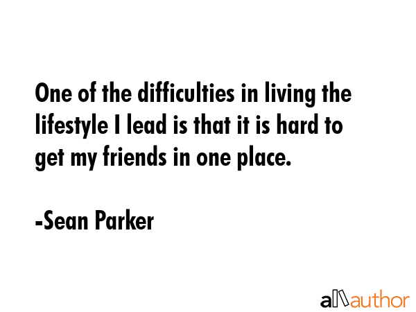 One of the difficulties in living the lifestyle I lead is that it is hard to get my friends in one... - Sean Parker Quote GIF