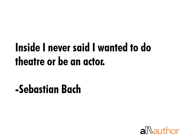 Inside I never said I wanted to do theatre or be an actor. - Sebastian Bach Quote GIF