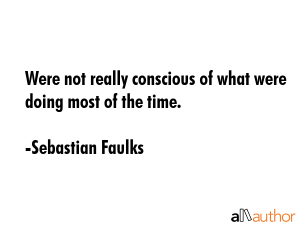 Were not really conscious of what were doing most of the time. - Sebastian Faulks Quote GIF
