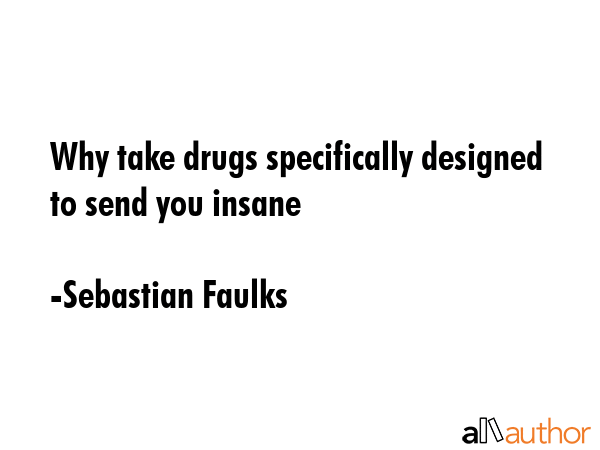 Why take drugs specifically designed to send you insane - Sebastian Faulks Quote GIF