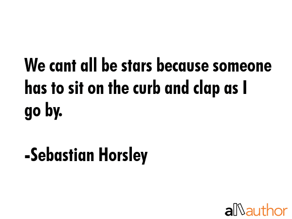 We cant all be stars because someone has to sit on the curb and clap as I go by. - Sebastian Horsley Quote GIF