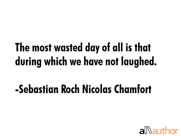 The most wasted day of all is that during which we have not laughed. - Sebastian Roch Nicolas Chamfort Quote GIF