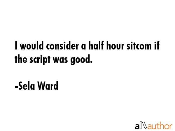I would consider a half hour sitcom if the script was good. - Sela Ward Quote GIF