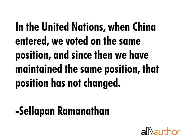In the United Nations, when China entered, we voted on the same position, and since then we have... - Sellapan Ramanathan Quote GIF