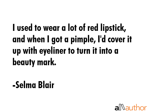 I used to wear a lot of red lipstick, and when I got a pimple, I\