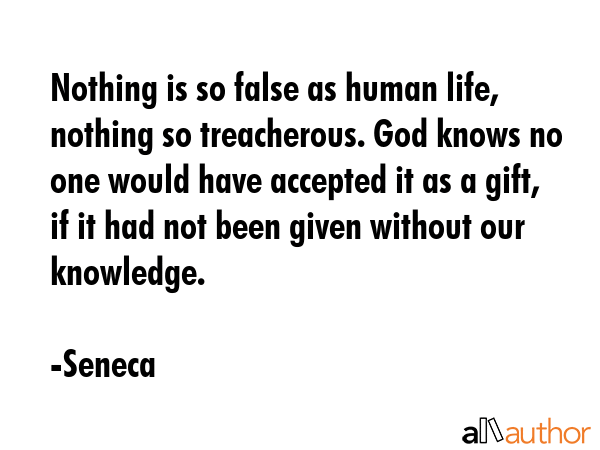 Nothing is so false as human life, nothing so treacherous. God knows no one would have accepted it... - Seneca Quote GIF