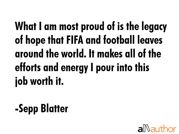 What I am most proud of is the legacy of hope that FIFA and football leaves around the world. It... - Sepp Blatter Quote GIF