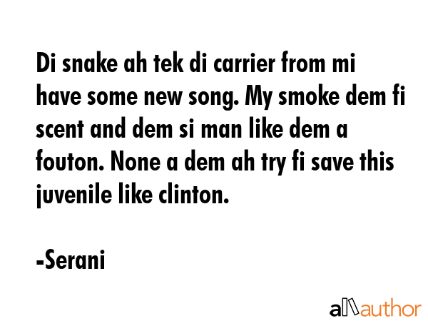 Di snake ah tek di carrier from mi have some new song. My smoke dem fi scent and dem si man like... - Serani Quote GIF
