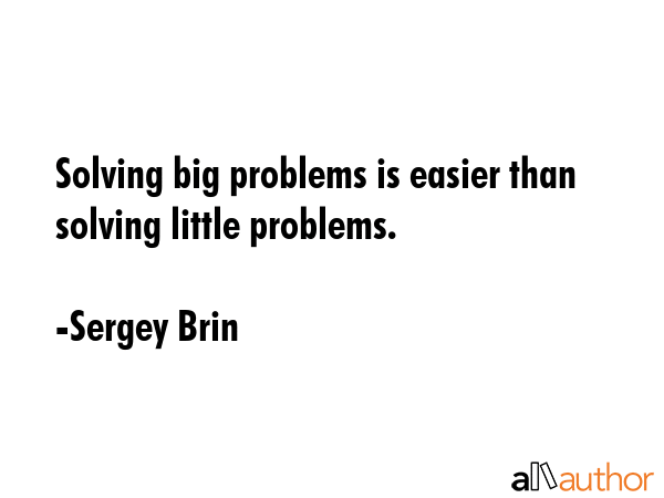 Solving big problems is easier than solving little problems. - Sergey Brin Quote GIF