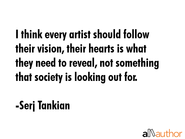 I think every artist should follow their vision, their hearts is what they need to reveal, not... - Serj Tankian Quote GIF