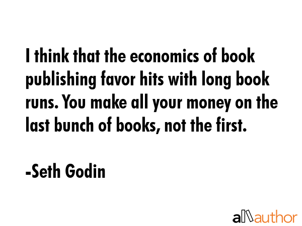 I think that the economics of book publishing favor hits with long book runs. You make all your... - Seth Godin Quote GIF