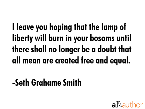 I leave you hoping that the lamp of liberty will burn in your bosoms until there shall no longer be... - Seth Grahame Smith Quote GIF