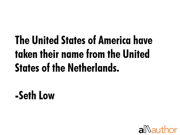 The United States of America have taken their name from the United States of the Netherlands. - Seth Low Quote GIF