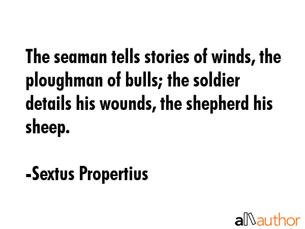 The seaman tells stories of winds, the ploughman of bulls; the soldier details his wounds, the... - Sextus Propertius Quote GIF