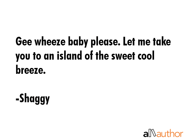 Gee wheeze baby please. Let me take you to an island of the sweet cool breeze. - Shaggy Quote GIF