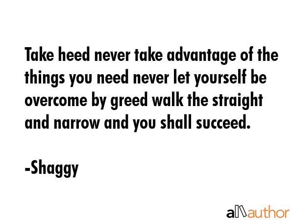 Take heed never take advantage of the things you need never let yourself be overcome by greed walk... - Shaggy Quote GIF