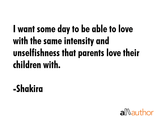 I want some day to be able to love with the same intensity and unselfishness that parents love... - Shakira Quote GIF
