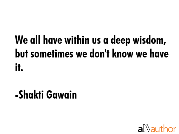 We all have within us a deep wisdom, but sometimes we don\