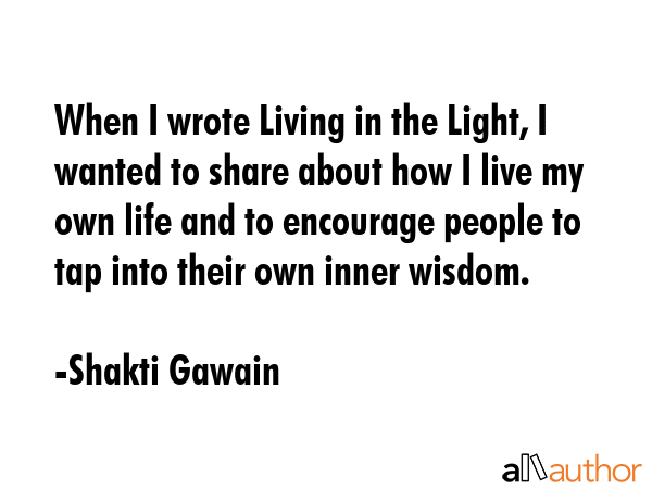 When I wrote Living in the Light, I wanted to share about how I live my own life and to encourage... - Shakti Gawain Quote GIF