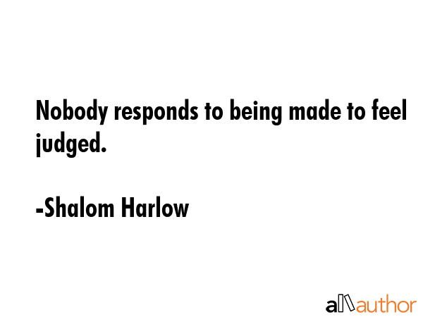Nobody responds to being made to feel judged. - Shalom Harlow Quote GIF