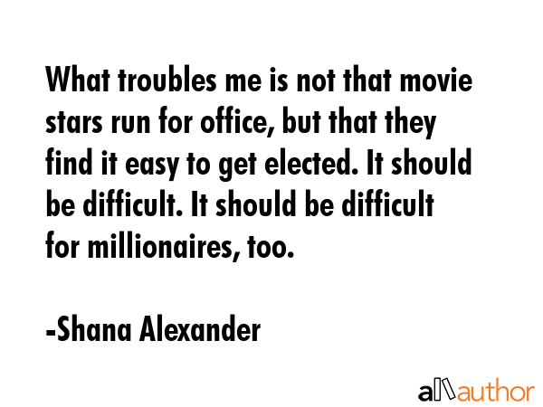 What troubles me is not that movie stars run for office, but that they find it easy to get elected.... - Shana Alexander Quote GIF