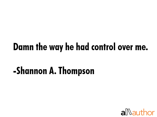 Damn the way he had control over me. - Shannon A. Thompson Quote GIF