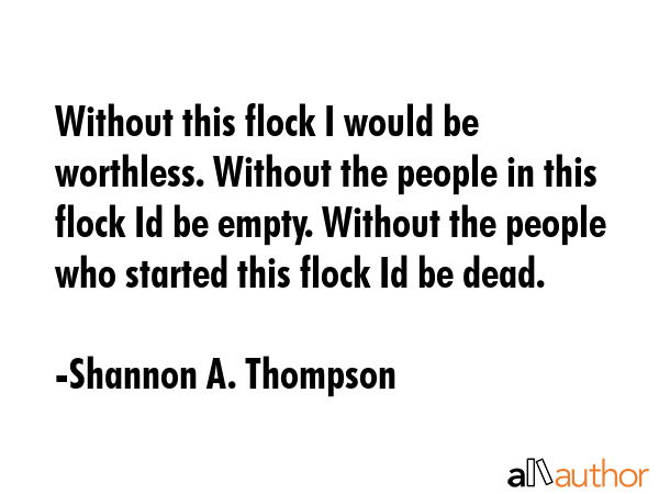 Without this flock I would be worthless. Without the people in this flock Id be empty. Without the... - Shannon A. Thompson Quote GIF