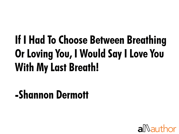 If I Had To Choose Between Breathing Or Loving You, I Would Say I Love You With My Last Breath! - Shannon Dermott Quote GIF