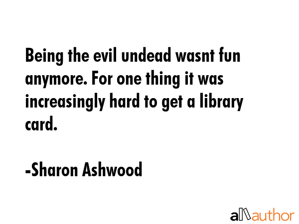Being the evil undead wasnt fun anymore. For one thing it was increasingly hard to get a library... - Sharon Ashwood Quote GIF