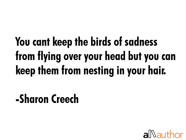 You cant keep the birds of sadness from flying over your head but you can keep them from nesting in... - Sharon Creech Quote GIF