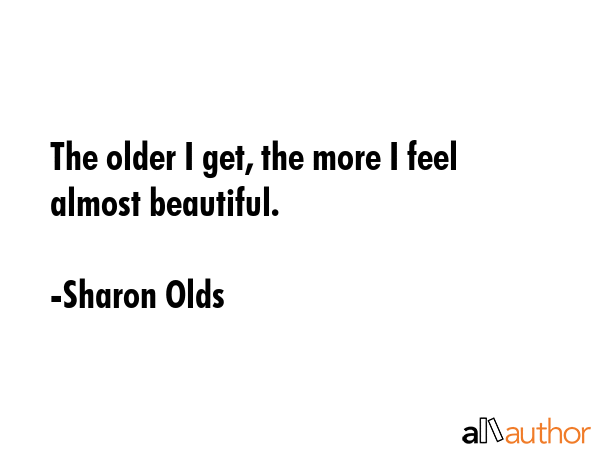 The older I get, the more I feel almost beautiful. - Sharon Olds Quote GIF
