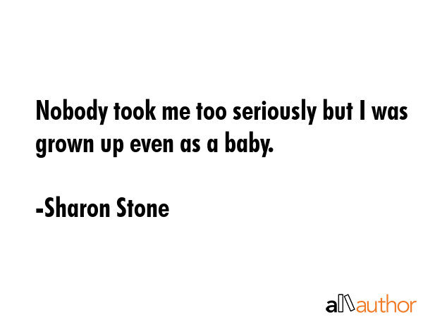 Nobody took me too seriously but I was grown up even as a baby. - Sharon Stone Quote GIF
