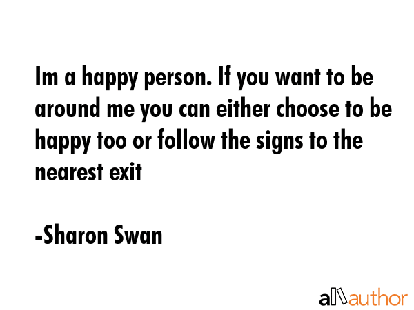 Im a happy person. If you want to be around me you can either choose to be happy too or follow the... - Sharon Swan Quote GIF