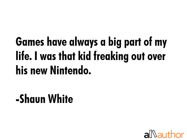Games have always a big part of my life. I was that kid freaking out over his new Nintendo. - Shaun White Quote GIF